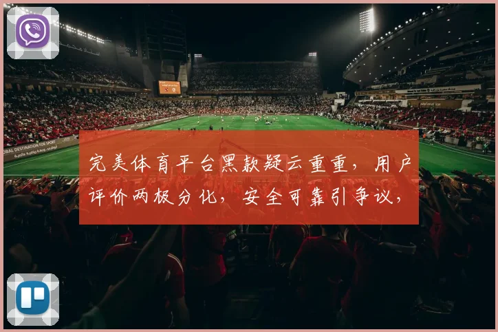 完美体育平台黑款疑云重重，用户评价两极分化，安全可靠引争议，如何抉择