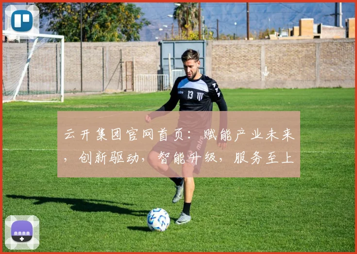 云开集团官网首页：赋能产业未来，创新驱动，智能升级，服务至上，共赢发展之路