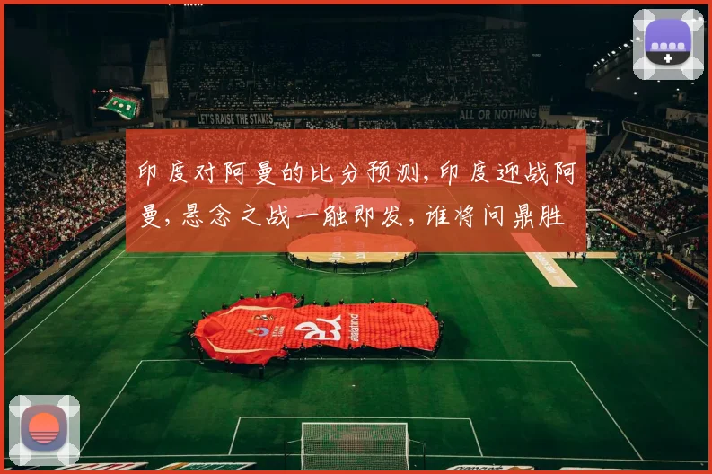 印度对阿曼的比分预测,印度迎战阿曼,悬念之战一触即发,谁将问鼎胜利