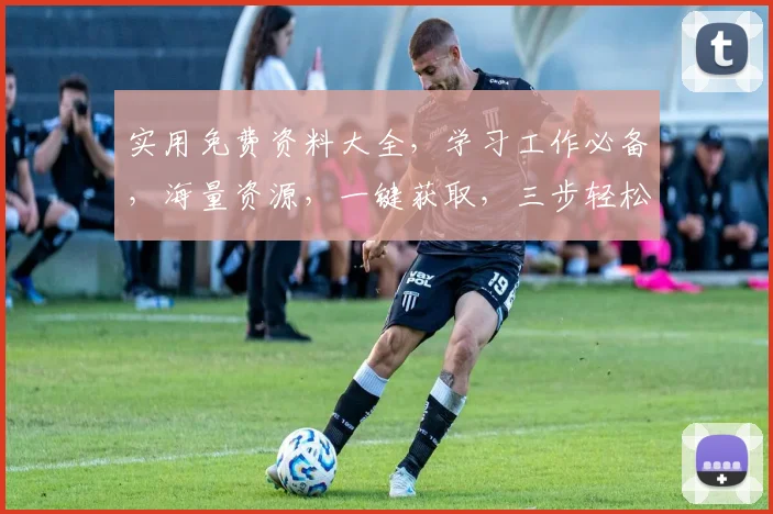实用免费资料大全，学习工作必备，海量资源，一键获取，三步轻松实现
