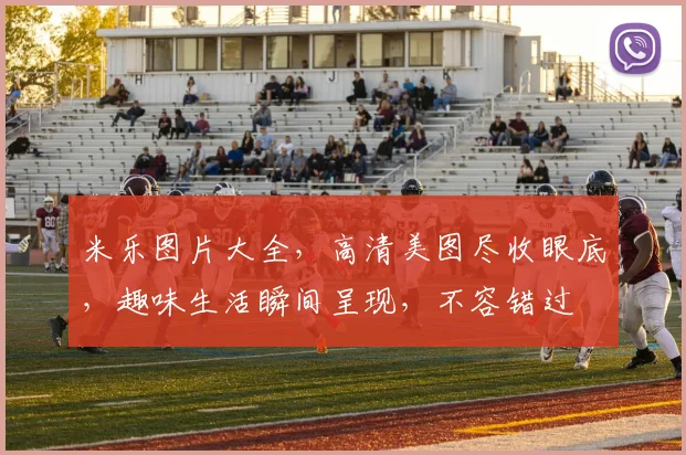 米乐图片大全，高清美图尽收眼底，趣味生活瞬间呈现，不容错过
