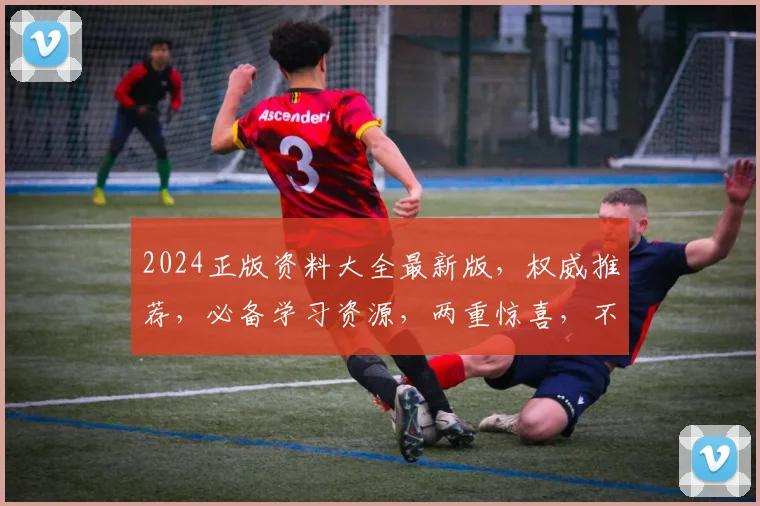 2024正版资料大全最新版，权威推荐，必备学习资源，两重惊喜，不容错过