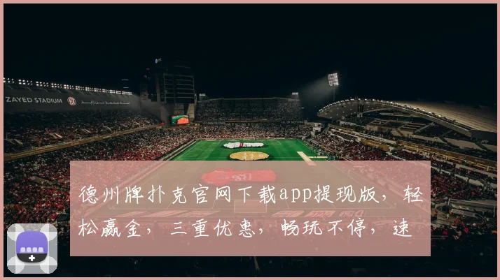 德州牌扑克官网下载app提现版，轻松赢金，三重优惠，畅玩不停，速来体验