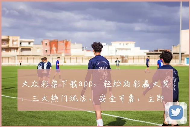 大众彩票下载app，轻松购彩赢大奖，三大热门玩法，安全可靠，立即下载体验