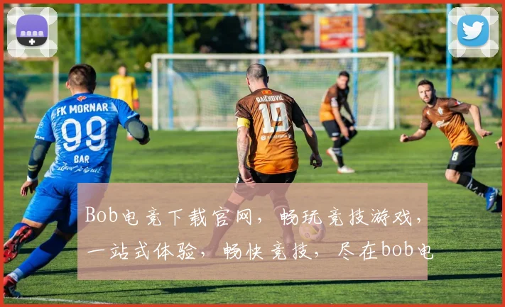 Bob电竞下载官网，畅玩竞技游戏，一站式体验，畅快竞技，尽在bob电竞